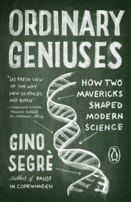 Ordinary Geniuses: How Two Mavericks Shaped Modern Science by Gino Segre