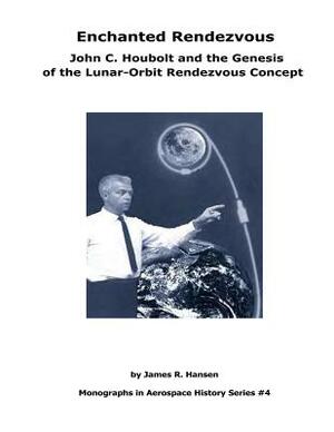 Enchanted Rendezvous: John C. Houbolt and the Genesis of the Lunar-Orbit Rendezvous Concept: Monographs In Aerospace History Series #4 by James R. Hansen