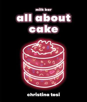 All about Cake: A Milk Bar Cookbook by Christina Tosi