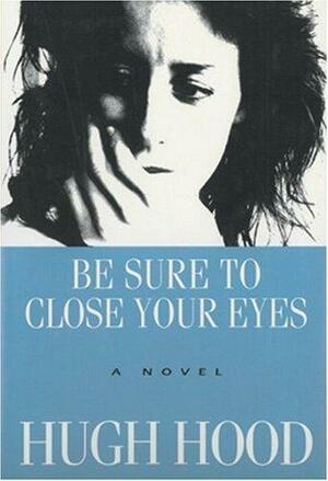 Be Sure to Close Your Eyes: A Novel by Hugh Hood