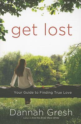 Get Lost: Your Guide to Finding True Love by Dannah Gresh