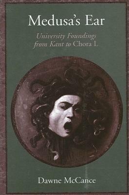 Medusa's Ear: University Foundings from Kant to Chora L by Dawne McCance