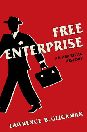 Free Enterprise: An American History by Lawrence B. Glickman