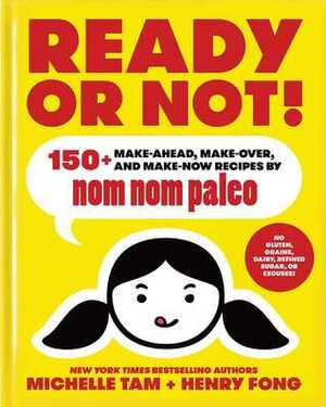 Ready or Not!: 150+ Make-Ahead, Make-Over, and Make-Now Recipes by Nom Nom Paleo by Henry Fong, Michelle Tam