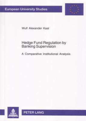 Hedge Fund Regulation by Banking Supervision: A Comparative Institutional Analysis by Wulf Kaal