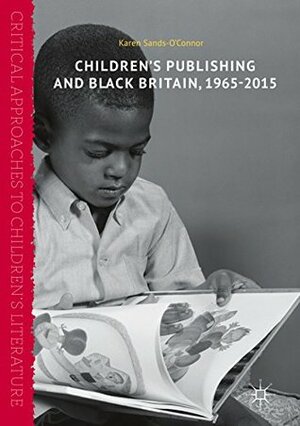 Children's Publishing and Black Britain, 1965-2015 (Critical Approaches to Children's Literature) by Karen Sands-O'Connor