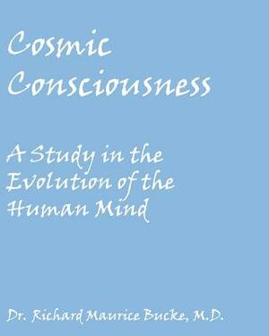 Cosmic Consciousness: A Study in the Evolution of the Human Mind by Richard Maurice Bucke M. D.