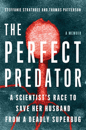 The Perfect Predator: A Scientist's Race to Save Her Husband from a Deadly Superbug: A Memoir by Steffanie Strathdee, Thomas Patterson