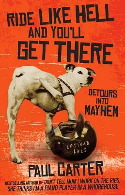 Ride Like Hell and You'll Get There: Detours Into Mayhem by Paul Carter