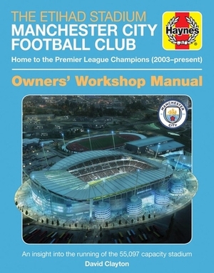 The Etihad Stadium Manchester City Football Club Owners' Workshop Manual: Home to the Premier League Champions (2003 - Present) - An Insight Into the by David Clayton