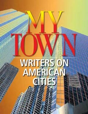 My Town: Writers on American Cities by Thomas Mallon, Steve Stern, Stuart Dybek, Jonathan Yardley, Kristina Ford, Edna Buchanan, Richard Ford, Carlo Rotella, Pete Hamill, Fritz Lanham, Claire Messud, Jonathan Kellerman, David Bottoms