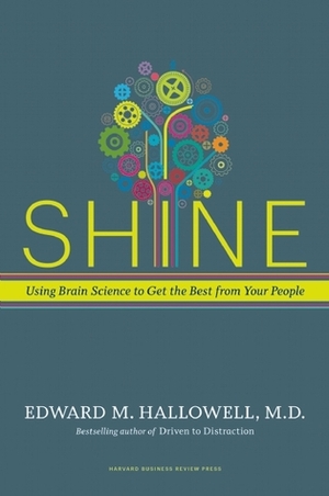 Shine: Using Brain Science to Get the Best from Your People by Edward M. Hallowell