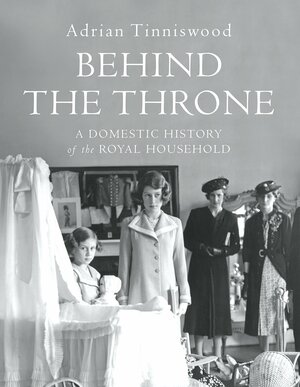 Behind the Throne: A Domestic History of the Royal Household by Adrian Tinniswood