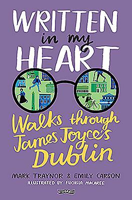 Written in My Heart: Walks Through James Joyce's Dublin by Mark Traynor, Emily Carson