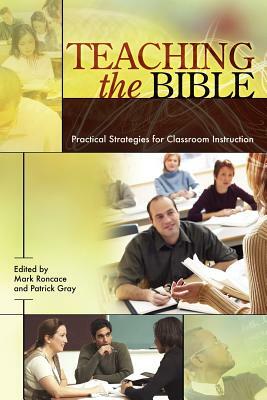 Teaching the Bible: Practical Strategies for Classroom Instruction by Mark Roncace, Patrick Gray