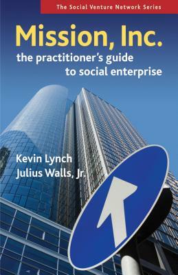 Mission, Inc.: The Practitioner's Guide to Social Enterprise by Kevin Lynch, Julius Walls