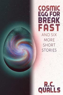 Cosmic Egg for Breakfast and Six More Short Stories by R. C. Qualls