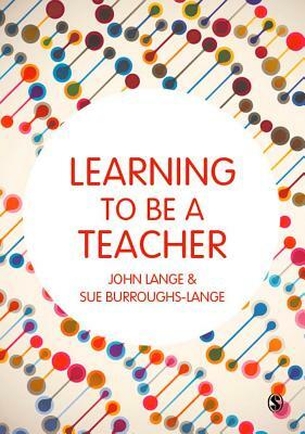 Learning to Be a Teacher by Sue Burroughs-Lange, John Lange