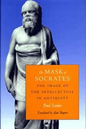 The Mask of Socrates: The Image of the Intellectual in Antiquity by Paul Zanker