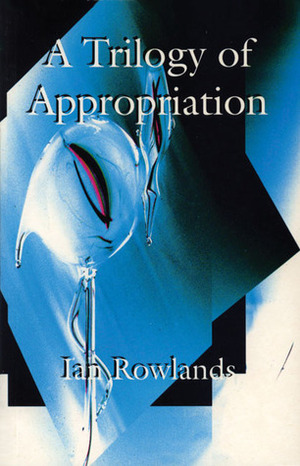 The Trilogy of Appropriation: 3 Plays - Blue Heron in the Womb, Glissando on an Empty Harp, Love in Plastic by Ian Rowlands