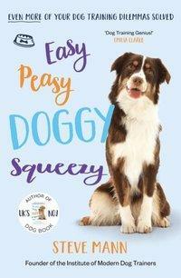 Easy Peasy Doggy Squeezy: Even more of your dog training dilemmas solved! by Steve Mann