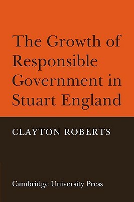 The Growth of Responsible Government in Stuart England by Clayton Roberts