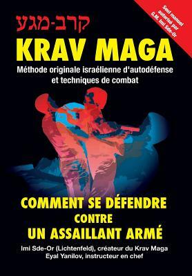 Krav-Maga: Comment se défendre contre un assaillant armé Méthode originale israélienne d'autodéfense et techniques de combat by Eyal Yanilov, Imi Sde-Or