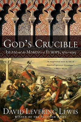 God's Crucible: Islam and the Making of Europe, 570-1215 by David Levering Lewis