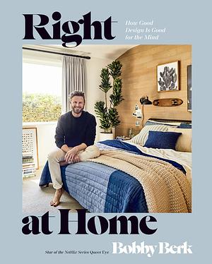 Right at Home: How Good Design Is Good for the Mind: An Interior Design Book by Bobby Berk