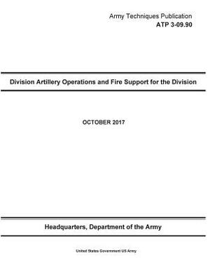 Army Techniques Publication ATP 3-09.90 Division Artillery Operations and Fire Support for the Division OCTOBER 2017 by United States Government Us Army