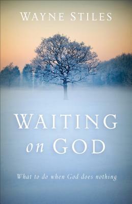 Waiting on God: What to Do When God Does Nothing by Wayne Stiles