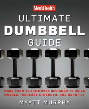 Men's Health Ultimate Dumbbell Guide: More Than 21,000 Moves Designed to Build Muscle, Increase Strength, and Burn Fat by Editors of Men's Health Magazi, Myatt Murphy