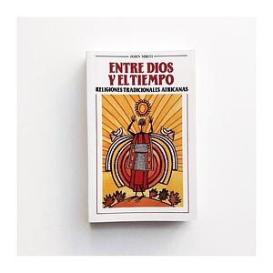 Entre Dios y el tiempo: religiones tradicionales africanas by John S. Mbiti