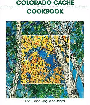 Colorado Cache Cookbook: A Goldmine of Recipes by Junior League of Denver, Junior League of Denver