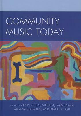Community Music Today by Stephen J. Messenger, Kari K. Veblen, David J. Elliott, Marissa Silverman
