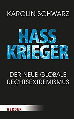 Hasskrieger: Der neue globale Rechtsextremismus by Karolin Schwarz