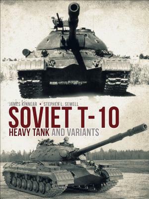 Soviet T-10 Heavy Tank and Variants by Stephen Sewell, James Kinnear