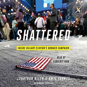 Shattered: Inside Hillary Clinton's Doomed Campaign by Jonathan Allen, Amie Parnes