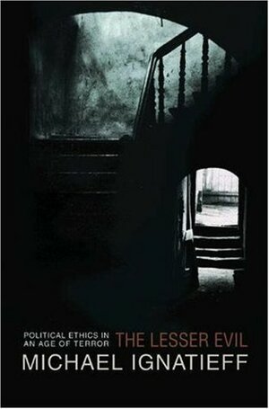 The Lesser Evil: Political Ethics in an Age of Terror by Michael Ignatieff