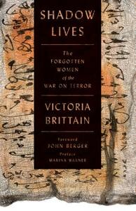 Shadow Lives: The Forgotten Women of the War on Terror by Victoria Brittain