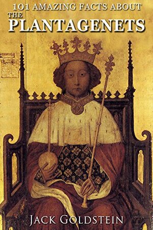 101 Amazing Facts about The Plantagenets by Jack Goldstein