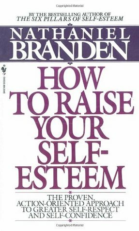 How to Raise Your Self-Esteem: The Proven Action-Oriented Approach to Greater Self-Respect and Self-Confidence by Nathaniel Branden