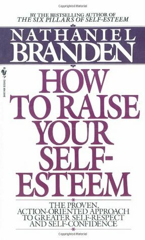 How to Raise Your Self-Esteem: The Proven Action-Oriented Approach to Greater Self-Respect and Self-Confidence by Nathaniel Branden