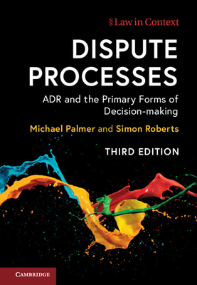 Dispute Processes: Adr and the Primary Forms of Decision-Making by Michael Palmer, Simon Roberts