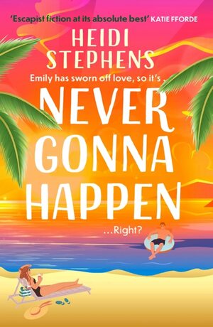 Never Gonna Happen: A totally uplifting, laugh-out-loud and escapist romantic comedy by Heidi Stephens