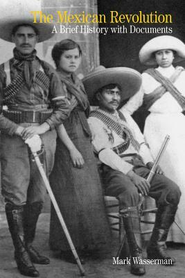 The Mexican Revolution: A Brief History with Documents by Mark Wasserman