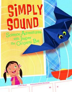 Simply Sound: Science Adventures with Jasper the Origami Bat by Eric Mark Braun