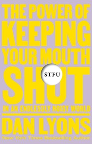 STFU: The Power of Keeping Your Mouth Shut in an Endlessly Noisy World by Dan Lyons, Dan Lyons