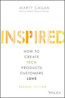 INSPIRED: How to Create Tech Products Customers Love by Marty Cagan