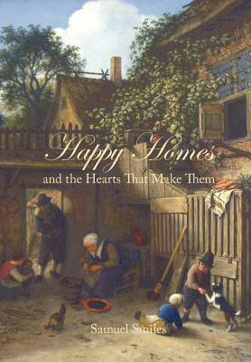 Happy Homes and the Hearts That Make Them by Samuel Smiles